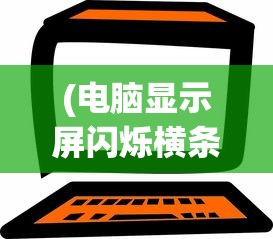 (电脑显示屏闪烁横条纹能修吗)电脑显示屏闪烁横条纹，原因解析与解决方案