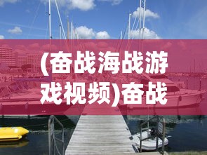(奋战海战游戏视频)奋战海战，免费买船，开启你的航海梦