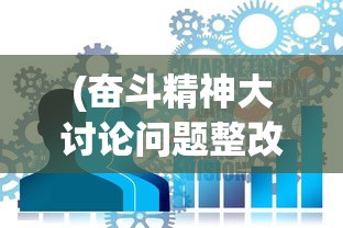 (奋斗精神大讨论问题整改清单)奋斗精神大讨论，探寻多元视角下的价值追求与时代动力