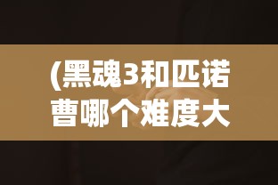 (黑魂3和匹诺曹哪个难度大)黑魂3与匹诺曹，哪一款游戏更难？