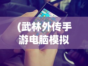 (武林外传手游电脑模拟器怎么下载)武林外传手游电脑模拟器，游戏新体验的深度解析