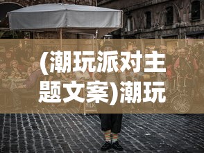 (潮玩派对主题文案)潮玩派对空间，新时代的娱乐风尚与创意体验