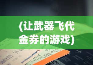 (让武器飞代金券的游戏)让武器飞代金券，游戏内外的货币系统与策略探讨