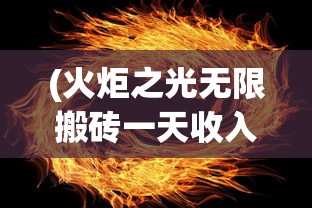 (火炬之光无限搬砖一天收入多少)火炬之光无限搬砖，游戏内资源获取的新方式探讨