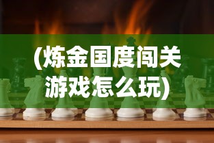 (炼金国度闯关游戏怎么玩)炼金国度闯关游戏，冒险与挑战的完美结合