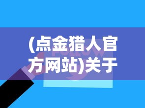 (点金猎人官方网站)关于点金猎人是否倒闭的探讨