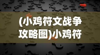 (小鸡符文战争攻略图)小鸡符文战争攻略大全及常见问题解答