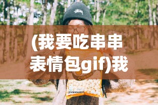 (我要吃串串 表情包gif)我要吃串串，美食与表情包的完美结合