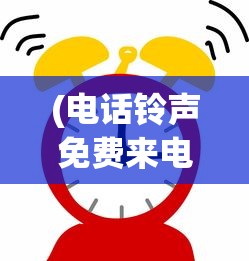 (电话铃声免费来电铃声)免费电话铃声，多样选择，个性化你的通讯体验