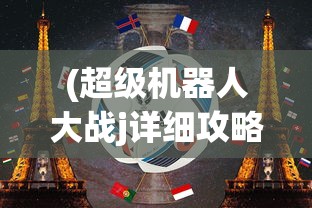 (超级机器人大战j详细攻略)超级机器人大战J隐藏要素深度攻略