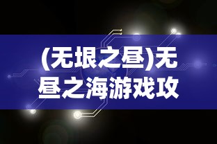 (无垠之昼)无昼之海游戏攻略大全及常见问题解答（FAQ）
