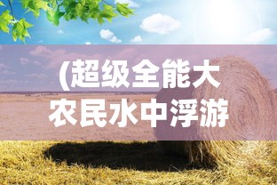 (超级全能大农民水中浮游TXT)超级全能大农民，农业新时代的领军者