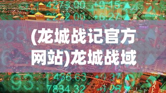 (龙城战记官方网站)龙城战域，战略要地的历史与现状
