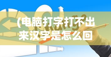 (电脑打字打不出来汉字是怎么回事儿)电脑打字打不出来汉字的可能原因及解决方案
