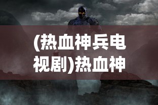 (热血神兵电视剧)热血神兵决战沙城，一场史诗般的战争盛宴