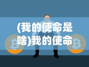 (我的使命是啥)我的使命什么意思——探寻人生目标与责任的深层含义