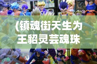 (镇魂街天生为王貂灵芸魂珠搭配)镇魂街天生为王，貂灵芸角色深度解析与探讨