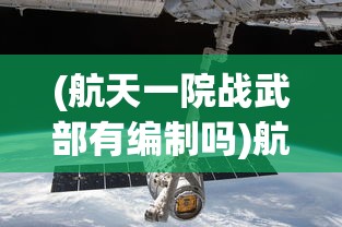(航天一院战武部有编制吗)航天一院战武，探索太空的力量之源