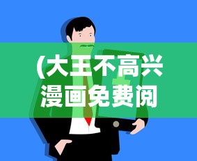 (大王不高兴漫画免费阅读在哪里看)大王不高兴漫画免费阅读，深入探索与常见问答