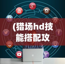 (猎场hd技能搭配攻略)猎场HD技能搭配攻略及常见问题解答