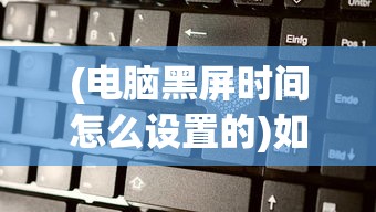 (电脑黑屏时间怎么设置的)如何设置电脑黑屏时间，详细步骤与常见问题解答