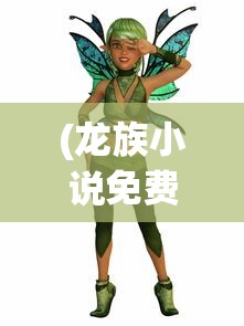 (龙族小说免费阅读)龙族，神秘生物的魅力与影响