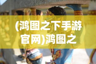 (鸿图之下手游官网)鸿图之下gm版，策略游戏的全新体验
