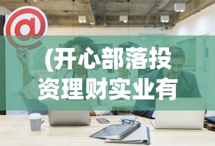 (开心部落投资理财实业有限公司)开心部落，是真实的社区平台还是诈骗的阴影？