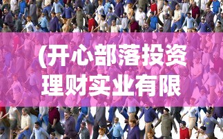 (开心部落投资理财实业有限公司)开心部落，是真实的社区平台还是诈骗的阴影？