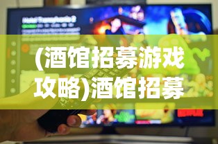 (酒馆招募游戏攻略)酒馆招募游戏，一场策略与社交的完美结合