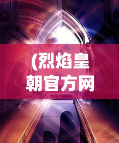 (烈焰皇朝官方网站下载)烈焰皇朝官方网站——探索奇幻世界的门户
