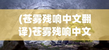 (苍雾残响中文翻译)苍雾残响中文，探索神秘现象背后的故事