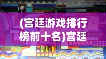 (宫廷游戏排行榜前十名)宫廷杀游戏，古代宫廷背景下的策略竞技