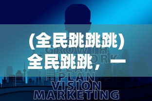 (全民跳跳跳)全民跳跳，一场全民参与的狂欢盛宴