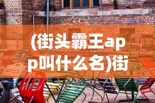 (街头霸王app叫什么名)街头霸王app，城市互动的新纪元