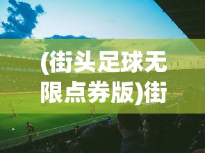 (街头足球无限点券版)街头足球无限金币版，游戏解析与常见问题解答