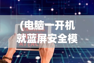(电脑一开机就蓝屏安全模式也不行怎么办)电脑一开机就蓝屏，安全模式也不行，原因解析与解决方案