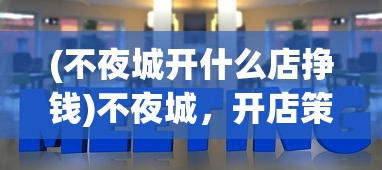 (不夜城开什么店挣钱)不夜城，开店策略与商业展望