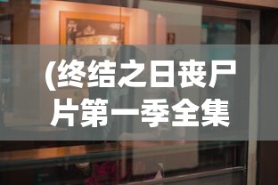 (终结之日丧尸片第一季全集免费观看中文版)终结之日丧尸片第一季，生存与挑战的序曲
