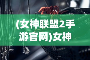 (女神联盟2手游官网)女神联盟2手游官方号，引领新时代的游戏魅力与独特体验