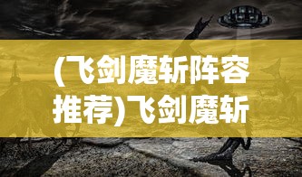 (飞剑魔斩阵容推荐)飞剑魔斩游戏，奇幻与策略的完美结合