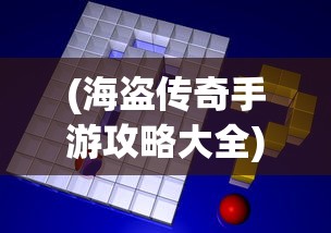 (海盗传奇手游攻略大全)海盗传奇手游攻略大全及常见问题解答（FAQ）
