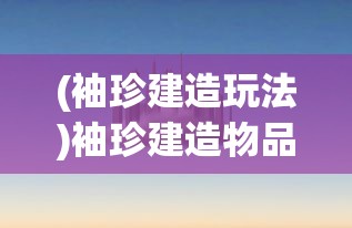 (袖珍建造玩法)袖珍建造物品全解锁，深度探索袖珍建造的世界