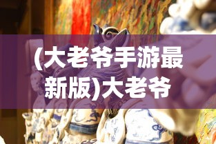 (大老爷手游最新版)大老爷手游，探索古代江湖的全新体验