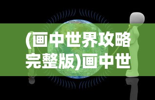 (画中世界攻略完整版)画中世界攻略大全及常见问题解答（FAQ）