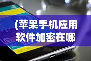 (苹果手机应用软件加密在哪里)苹果手机应用软件加密，安全性与隐私保护的双重保障