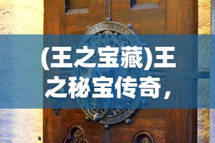 (王之宝藏)王之秘宝传奇，古老宝藏的奇幻之旅