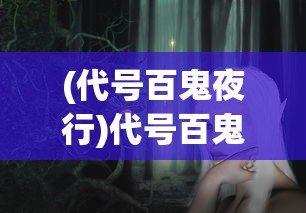 (代号百鬼夜行)代号百鬼，探寻神秘背后的故事