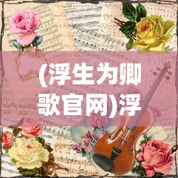 (浮生为卿歌官网)浮生为卿歌，一曲红尘中的情与歌