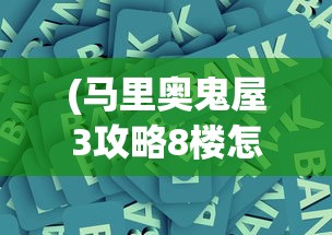 (马里奥鬼屋3攻略8楼怎么点火)马里奥鬼屋3全面攻略及常见问题解答